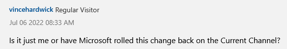 Is it just me or have Microsoft rolled this change back on the Current Channel?, posted by vincehardwick at 2022-07-06 8:33 AM