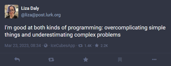 I'm good at both kinds of programming: overcomplicating simple things and underestimating complex problems.