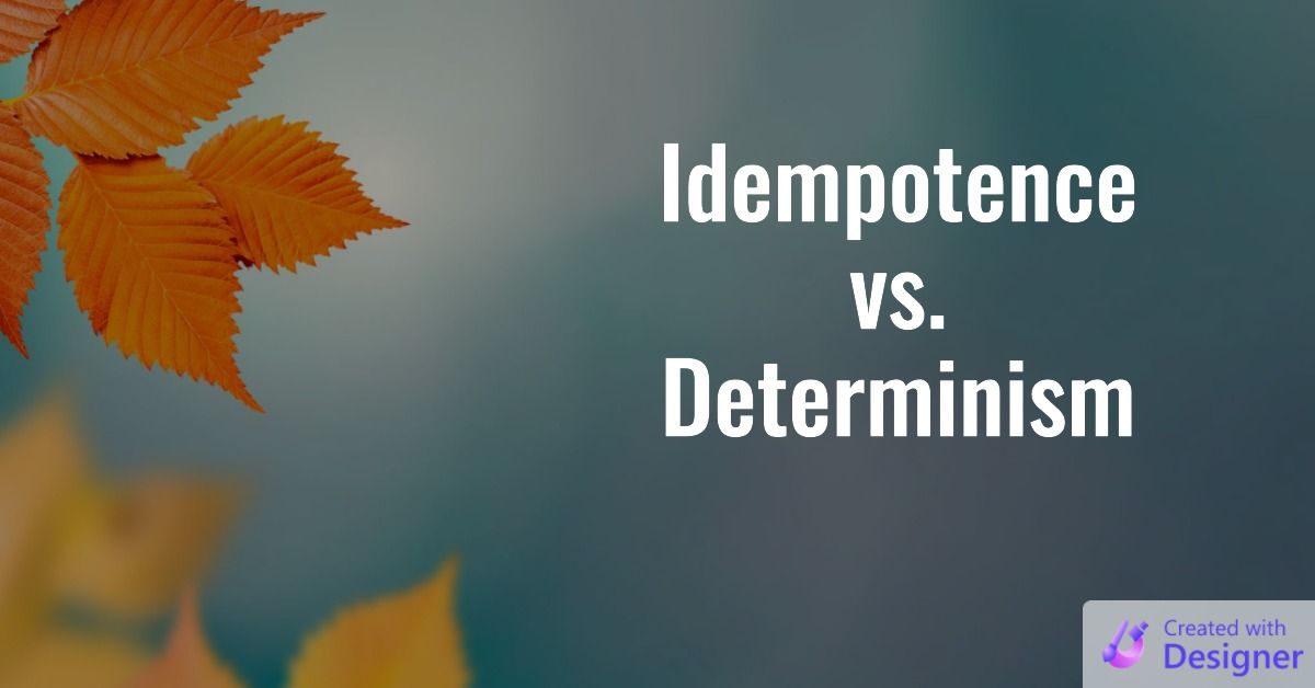 Idempotence vs. Determinism