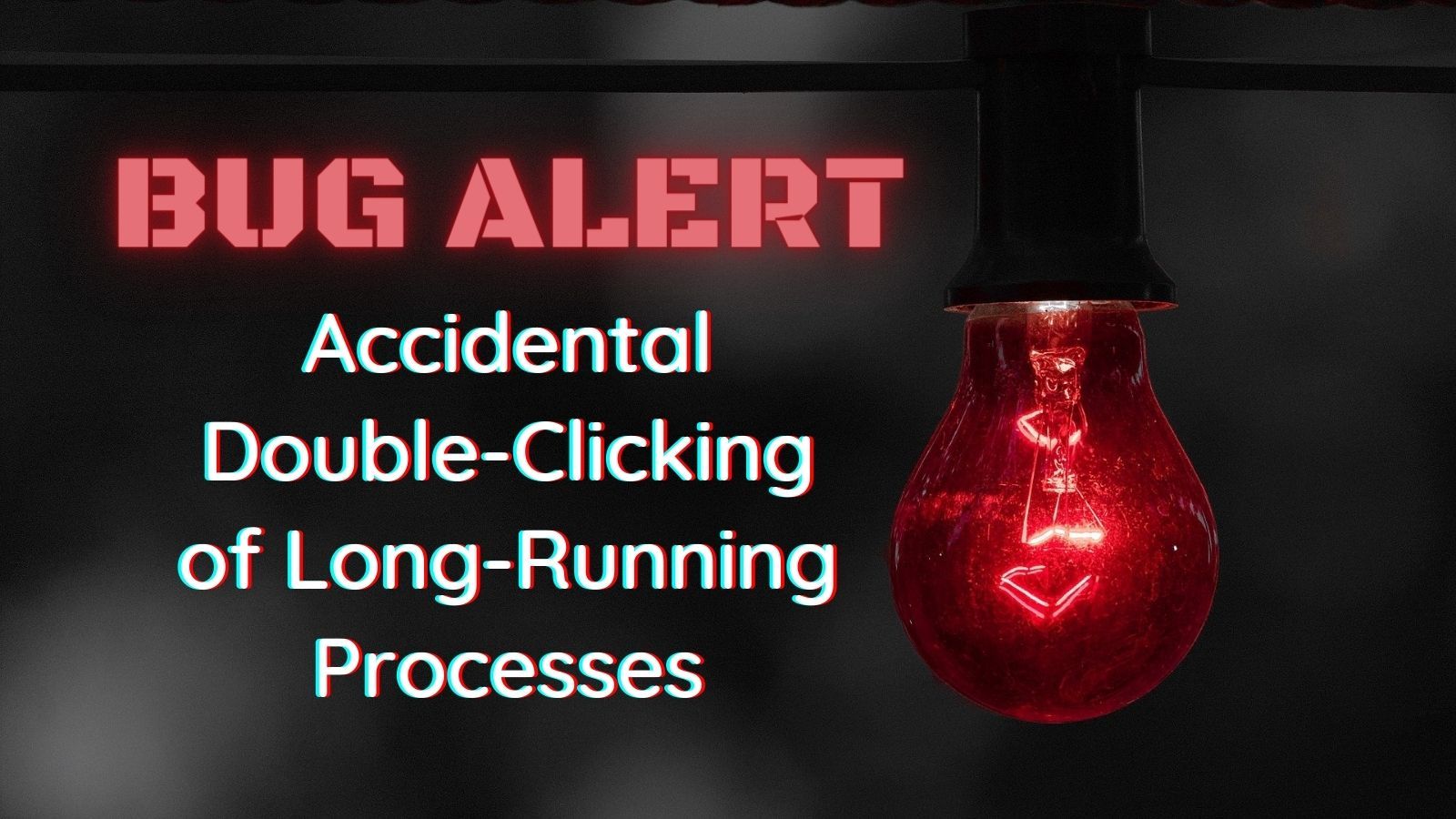 Bug Alert: Accidental 
Double-Clicking
of Long-Running Processes