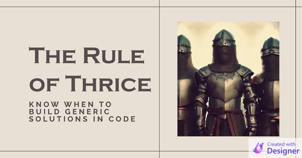 The Rule of Thrice: Know When to Build Generic Solutions in Code